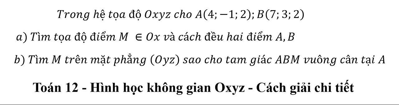 Toán 12: Trong hệ tọa độ Oxyz cho A(4;-1;2);B(7;3;2) a) Tìm tọa độ điểm M ∈Ox