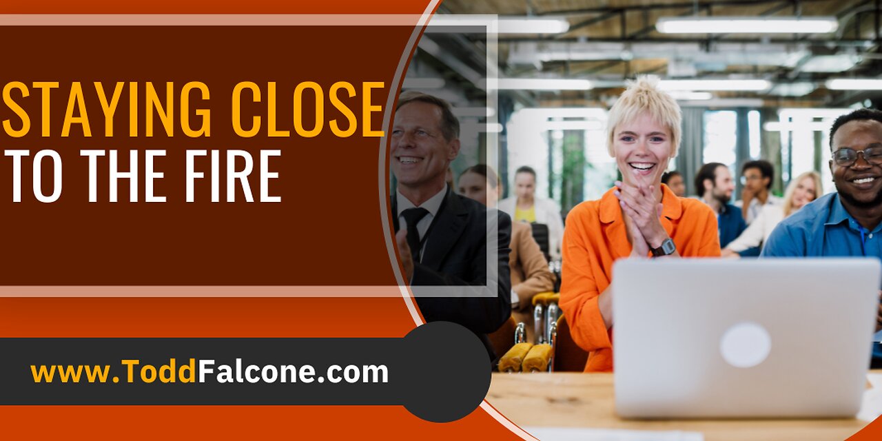 Stay Close to the Fire in Your Business!