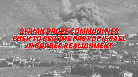 HISTORIC VOTE: SYRIAN DRUZE COMMUNITIES PUSH TO BECOME PART OF ISRAEL IN BORDER REALIGNMENT