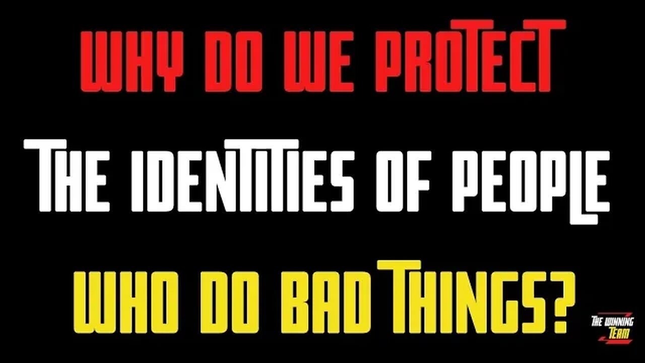 Why do we protect the identities of people who do bad things to us or others?