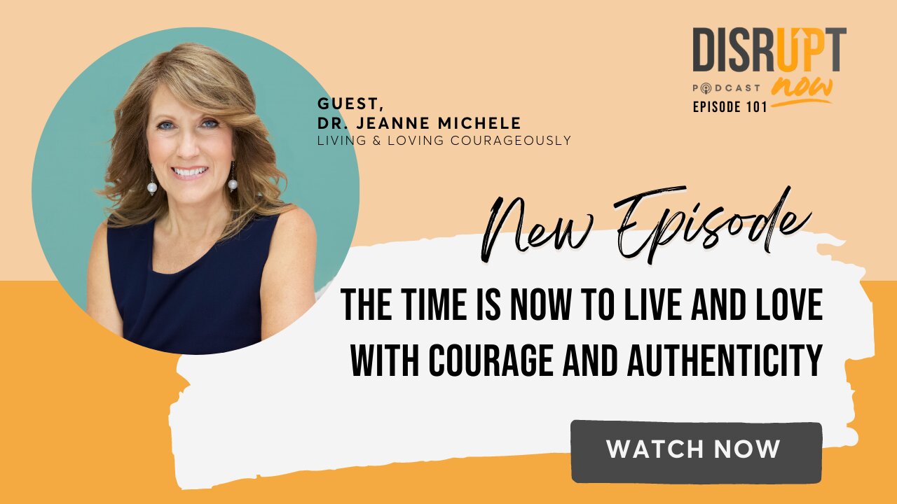 Disrupt Now Podcast Ep 101, The Time is Now to Live and Love With Courage and Authenticity