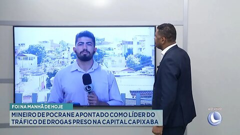 Hoje! Mineiro de Pocrane Apontado como Líder do Tráfico de Drogas Preso na Capital Capixaba.