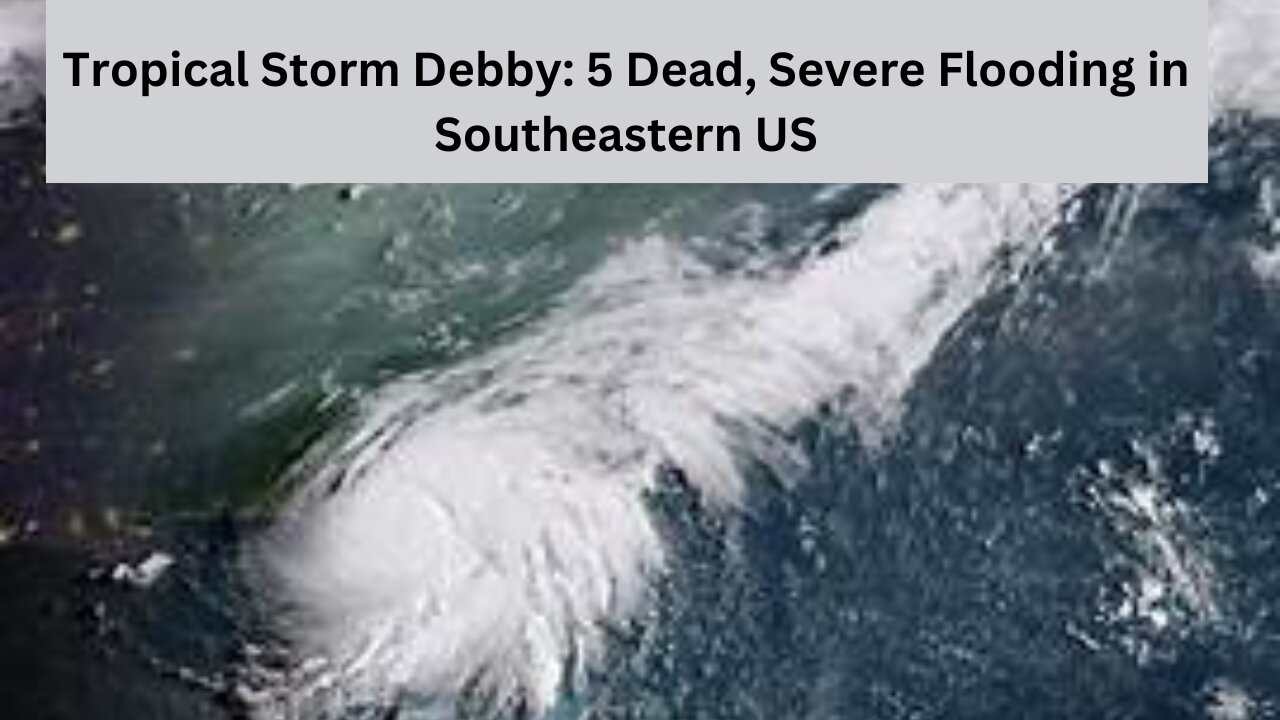 Tropical Storm Debby: 5 Dead, Severe Flooding in Southeastern US