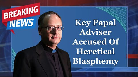 BREAKING: Key Papal Adviser Accused Of Heretical Blasphemy