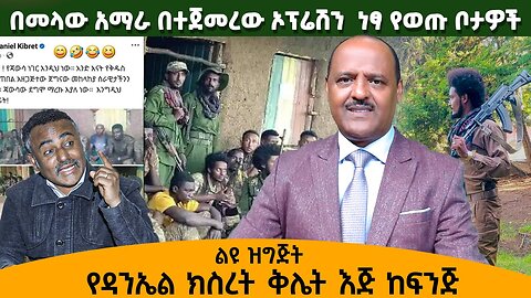 በመላው አማራ በተጀመረው ኦፕሬሽን ነፃ የወጡ ቦታዎች የዳንኤል ክስረት ቅሌት እጅ ከፍጅ