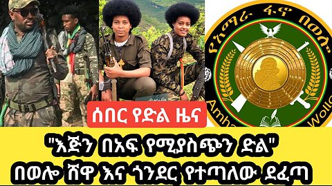 እጅን በአፍ የሚያስጭን ድል ተገኘ! በወሎ፣ ሸዋ እና ጎንደር የተጣለው ደፈጣ ዝርዝር መረጃ! ነጻ የወጡ ከተሞች በህዝብ እየተደዳደሩ ነው! ጳጉሜ 03/2016