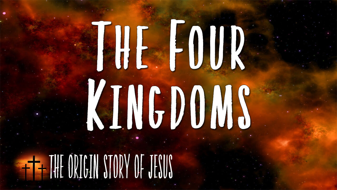 THE ORIGIN STORY OF JESUS Part 69: The Four Kingdoms