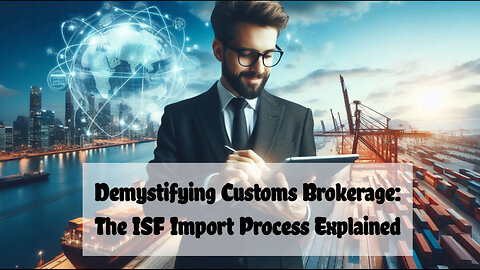 Mastering the ISF Import Process: Why Customs Brokers Are Essential