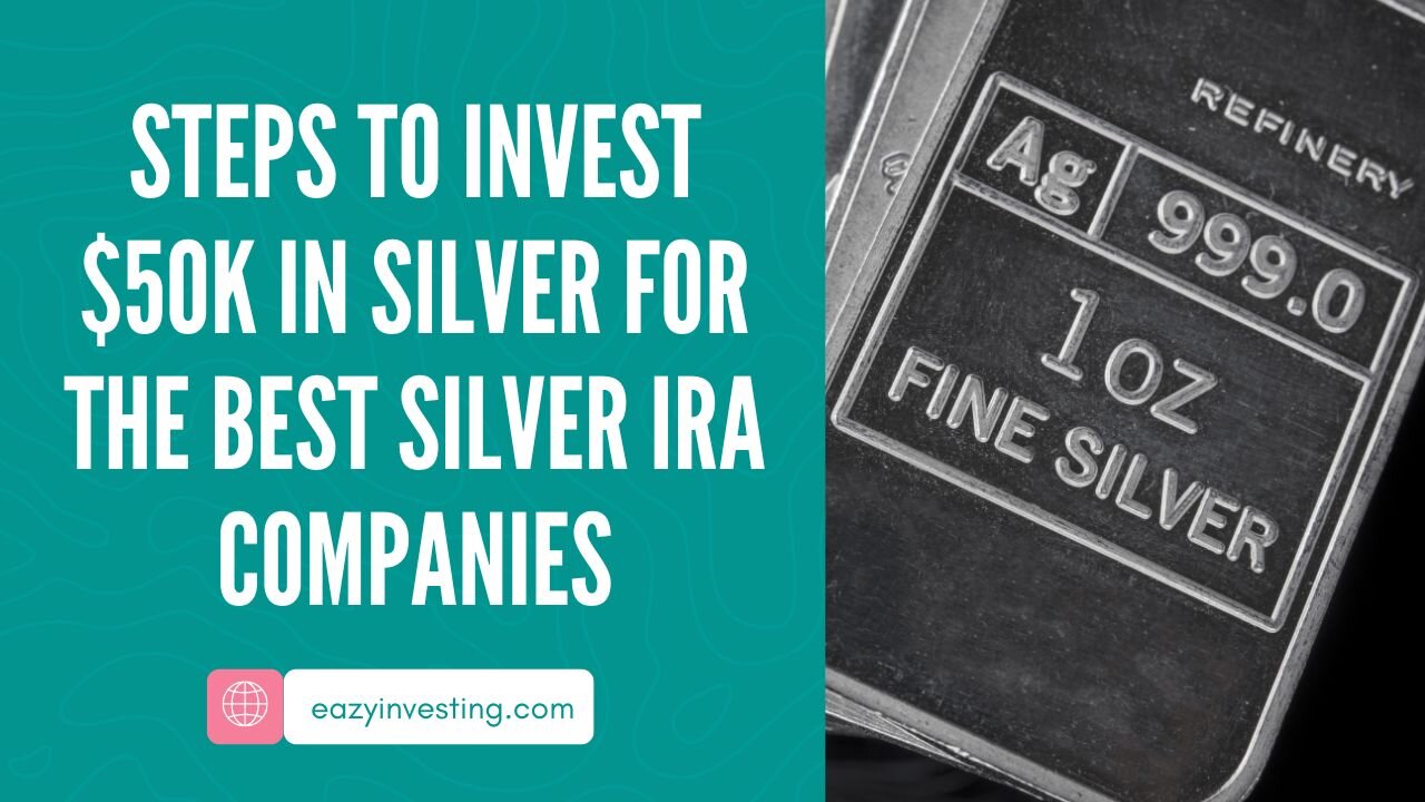 Steps to Invest $50K in Silver for the Best Silver IRA Companies