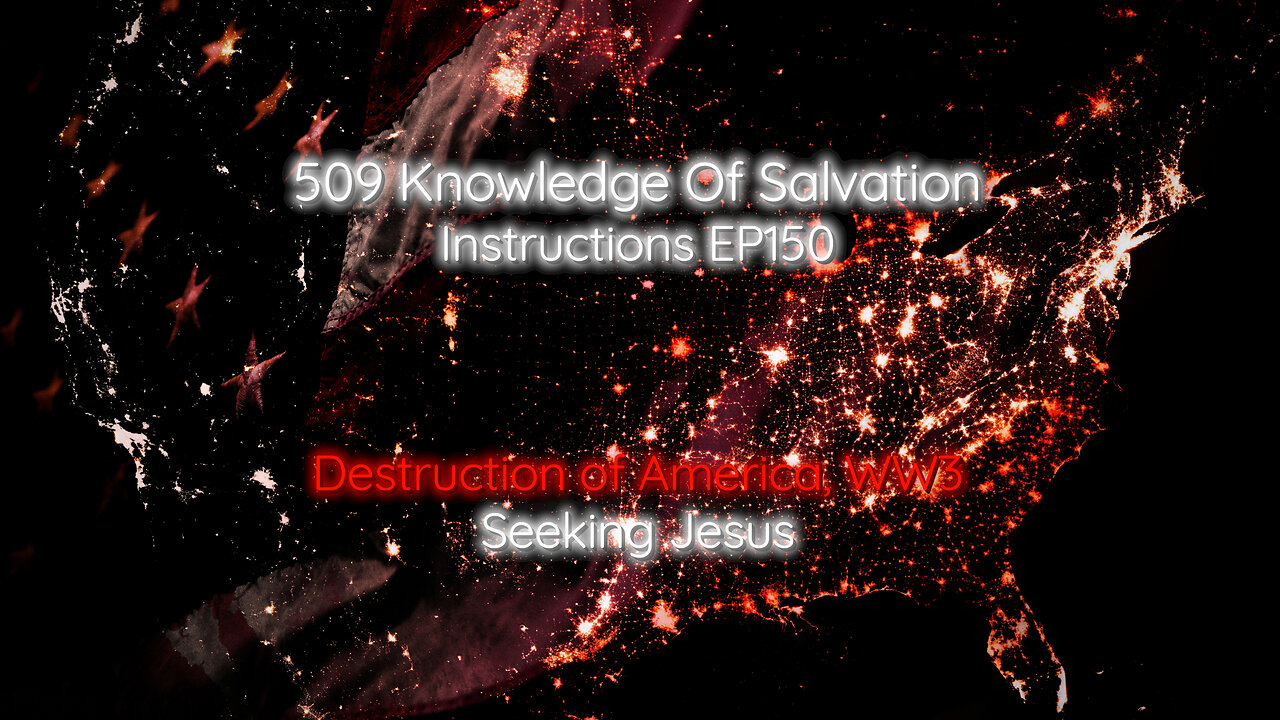 509 Knowledge Of Salvation - Instructions EP150 - Destruction of America, WW3, Seeking Jesus