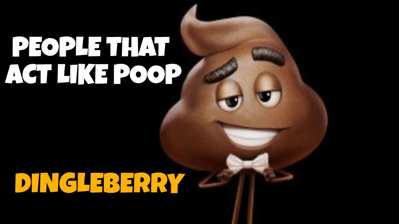 PEOPLE WHO ACT LIKE POOP ARE CALLED DINGLEBERRYS