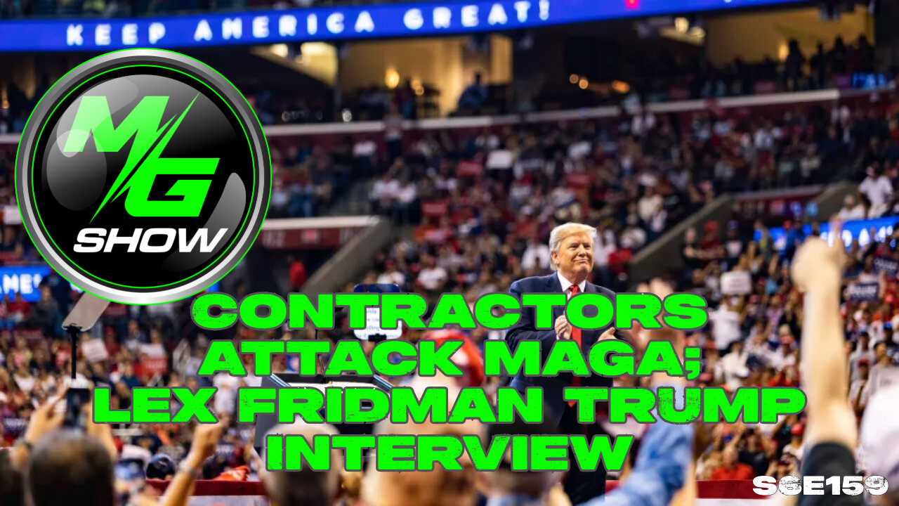 Contractors Attack MAGA; Lex Fridman Trump Interview.