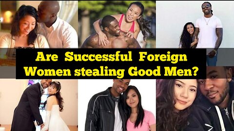 Are Successful Foreign Women stealing Good Men?