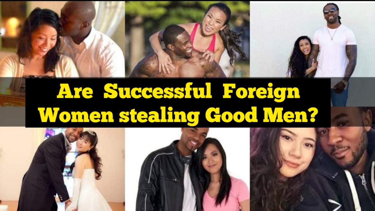 Are Successful Foreign Women stealing Good Men?