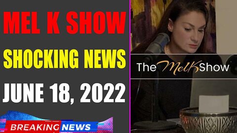 MEL K BIG UPDATE SHOCKING NEWS OF TODAY'S JUNE 18, 2022