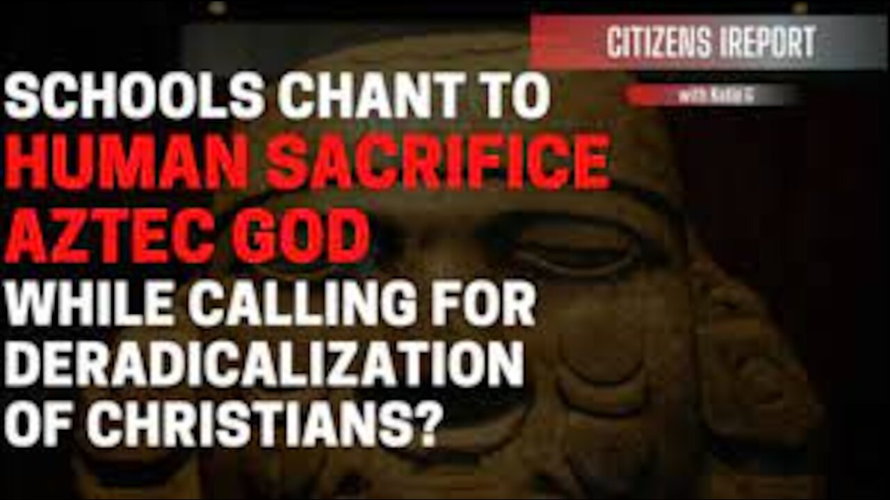 ~Schools Chant to Human Sacrifice Aztec god, Calls for Deradicalization of Christians?~