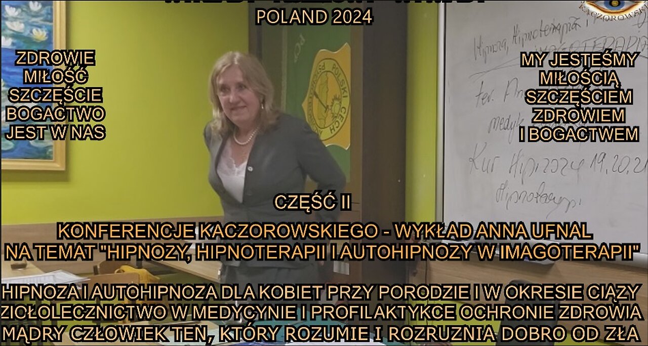 HIPNOZA I AUTOHIPNOZA DLA KOBIET PRZY PORODZIE I W OKRESIE CIĄŻY. ZIOŁOLECZNICTWO W MEDYCYNIE I PROFILAKTYCE OCHRONIE ZDROWIA. MĄDRY CZŁOWIEK TEN, KTÓRY ROZUMIE I ROZRUZNIA DOBRO OD ZŁA. KONFERENCJE KACZOROWSKIEGO - WYKŁAD ANNA UFNAL. CZĘŚĆ II