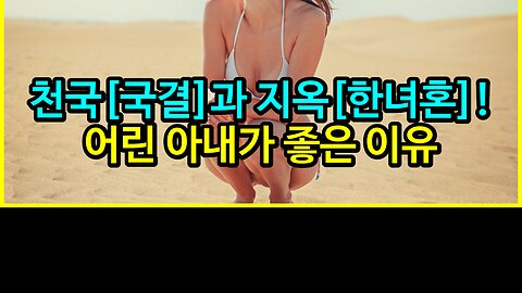 천국[국결]과 지옥[한녀혼]! 어린 아내가 좋은 이유