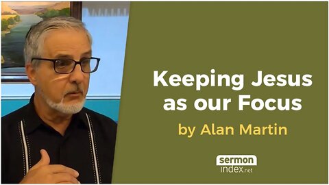 Keeping Jesus as our Focus by Alan Martin