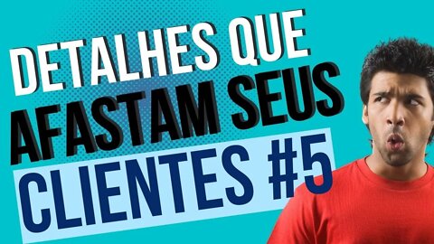 DETALHES QUE AFASTAM SEUS CLIENTES 5 | ATENDIMENTO AO CLIENTE | PERDER VENDAS | IMPORTANTE #709