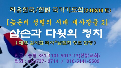 늦은비 성령의 시대 제사장들 -삼손과 다웟의 정치(요14:10~13) 240810(토) [자유한국/한밝 국가기도회] 대표 김시환 목사*남철희장로