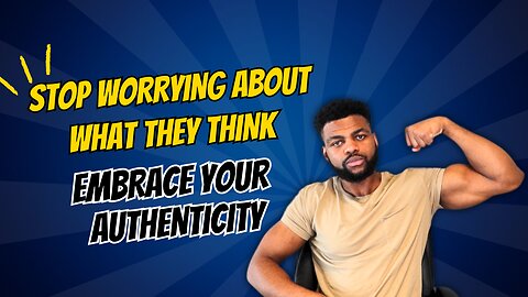 Stop Worrying About What They Think: Embrace Your Authenticity