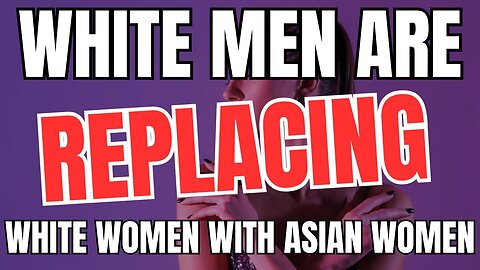 White Men Are REPLACING White Women With Asian Women