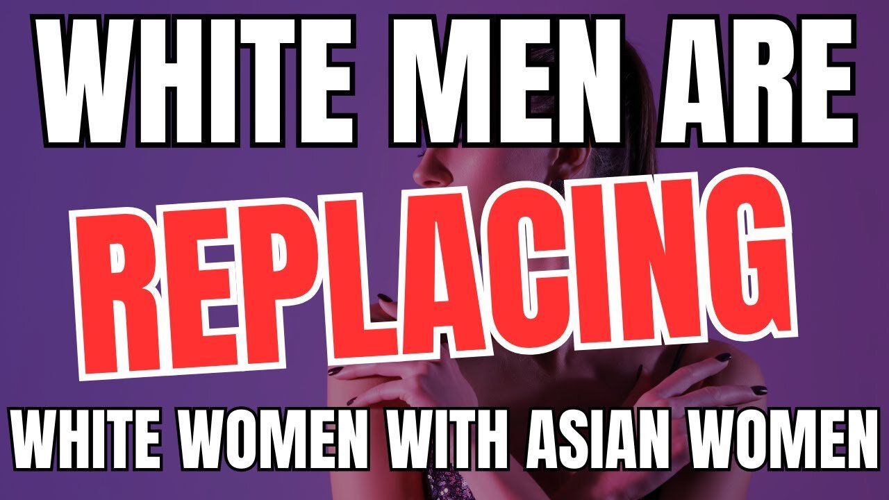 White Men Are REPLACING White Women With Asian Women