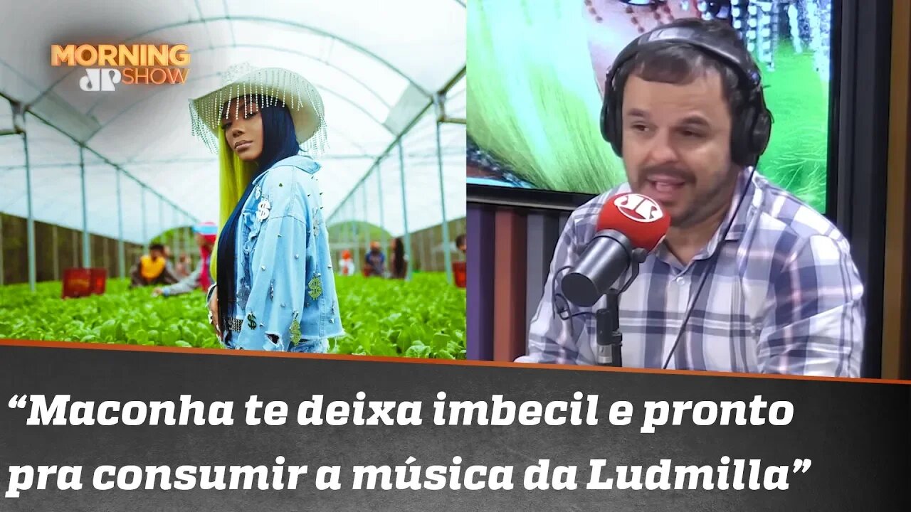 "A maconha te deixa abobalhado, imbecil, broxa e pronto para consumir a música ruim da Ludmilla"