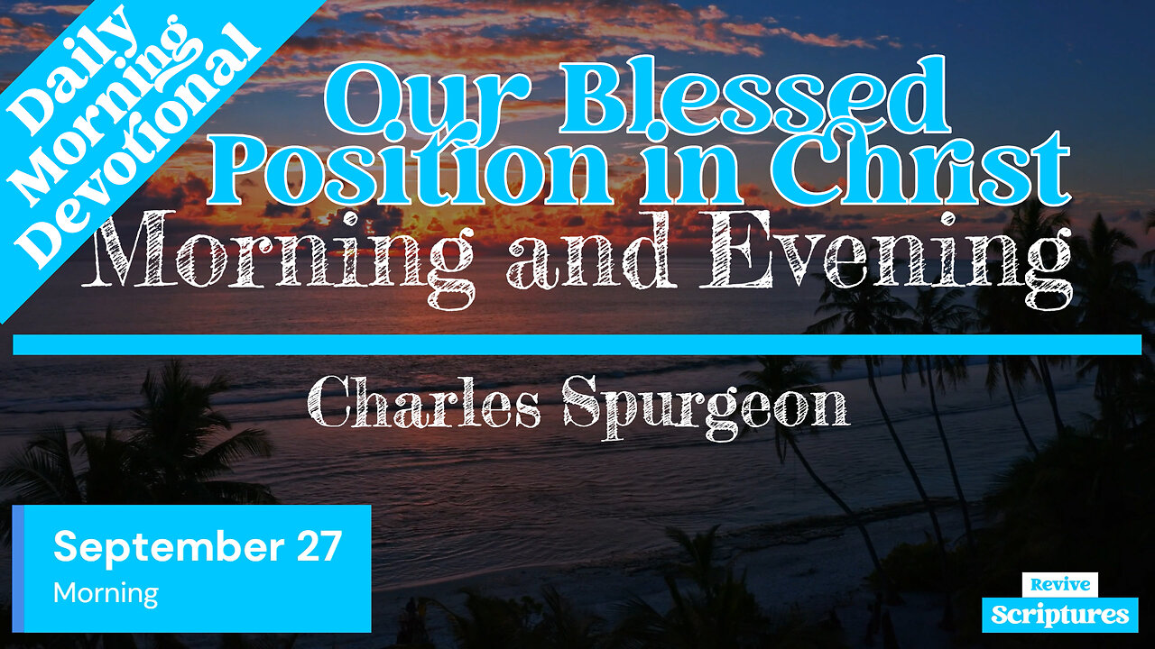 September 27 Morning Devotional | Our Blessed Position in Christ | Morning and Evening by Spurgeon