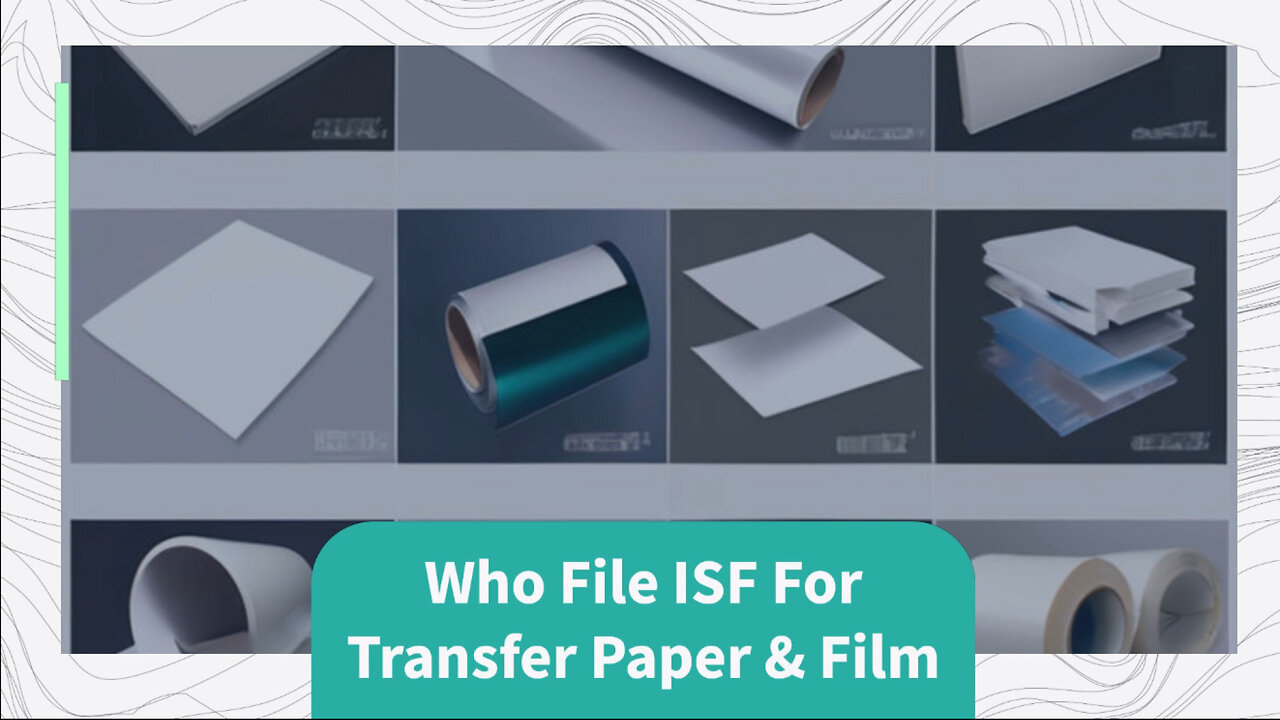 Demystifying ISF for Transfer Paper Film: Who Should File and Why