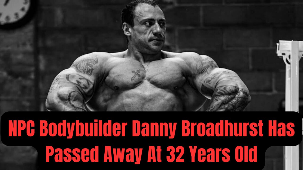 NPC Bodybuilder Danny Broadhurst Has Passed Away At 32 Years Old