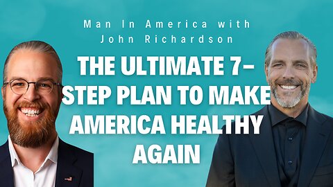 The Ultimate 7-Step Plan to Make America Healthy Again (Man In America with John Richardson)