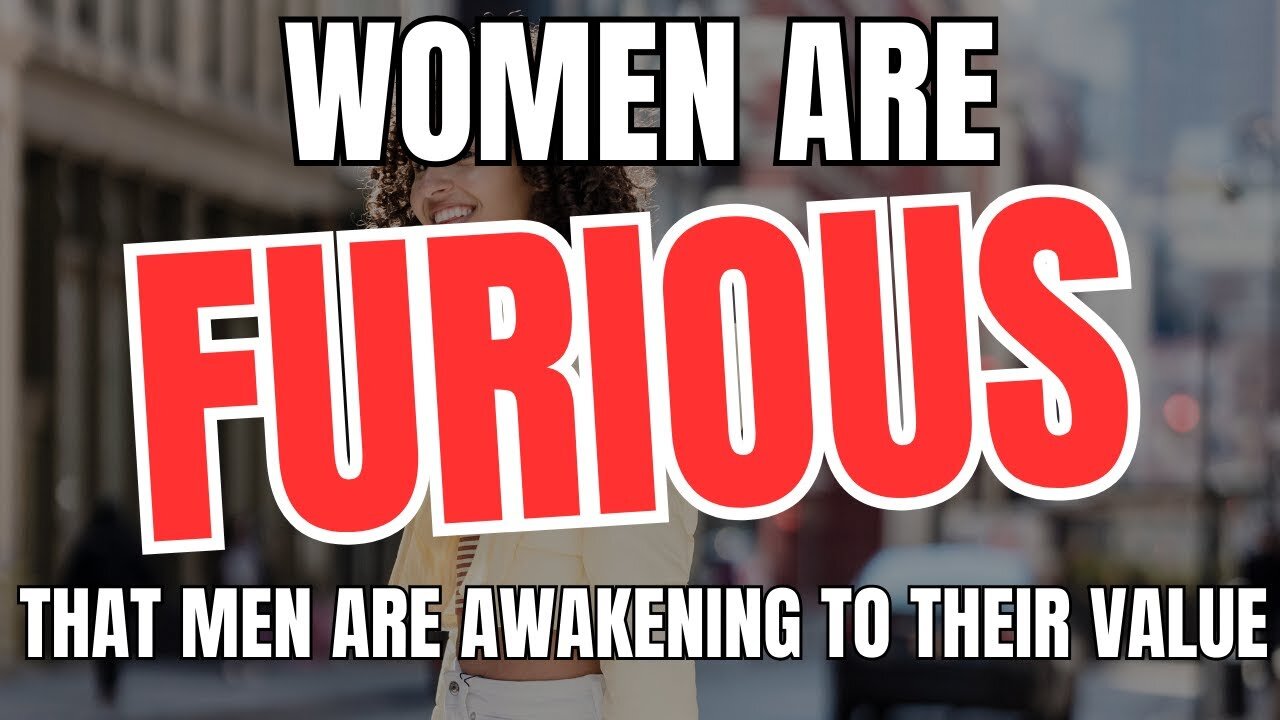 Women Are FURIOUS That Men Are Awakening To Their Value