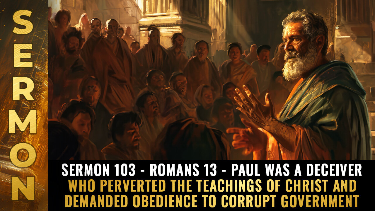 Sermon #103 - Romans 13 - Paul was a DECEIVER who perverted the teachings of Christ...