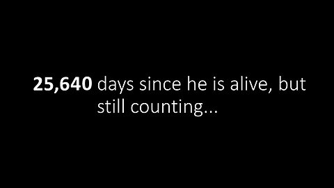 25,640 days since he is alive, but still counting