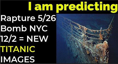 I am predicting: Rapture 5/26; Bomb NYC 12/2 = NEW TITANIC IMAGES