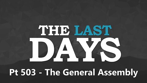 The Last Days Pt 503 - The General Assembly