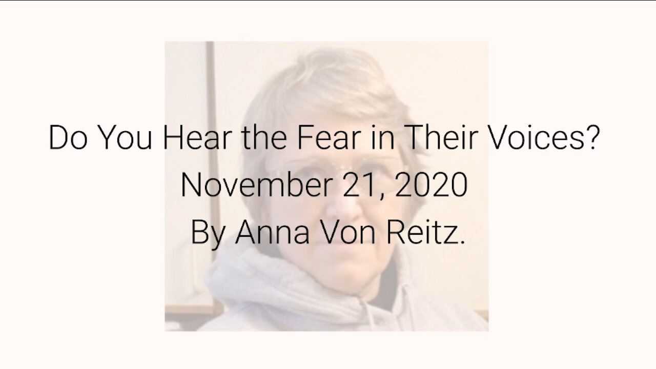 Do You Hear the Fear in Their Voices? November 21, 2020 By Anna Von Reitz