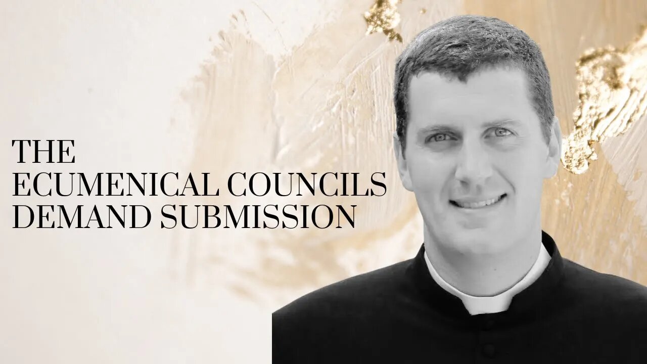 The Ecumenical Councils Demand Submission / With Fr. Mark Perkins