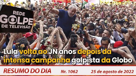 Lula volta ao JN anos depois da intensa campanha golpista da Globo - Resumo do Dia Nº 1062 - 25/8/22