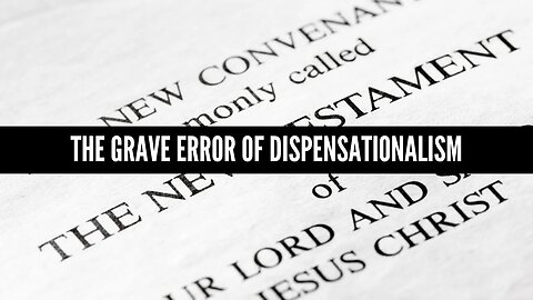 The Grave Error of Dispensationalism