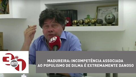 Madureira: incompetência associada ao populismo de Dilma é extremamente danoso