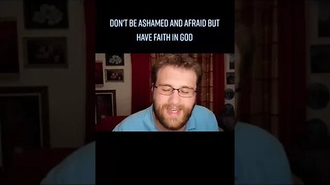 Don't Be Ashamed And Afraid But Have Faith In God