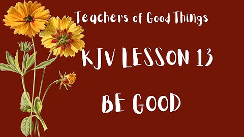 Teachers of Good Things KJV LESSON 13 BE GOOD