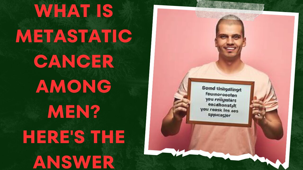 What is metastatic cancer among men Here's the answer