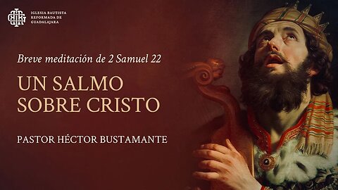 Un salmo sobre Cristo (2 Samuel 22) - Pastor Héctor Bustamante