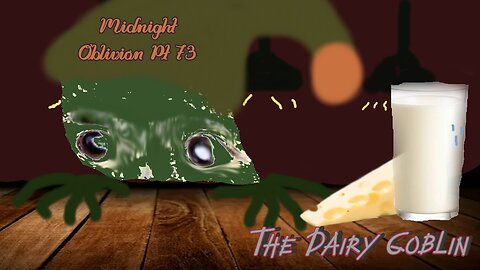 Midnight Oblivion Pt 73: The Dairy Goblin