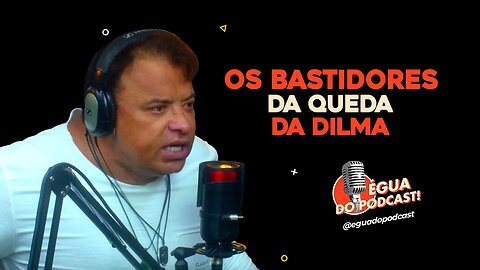 ÉGUA DO PODCAST - OS BASTIDORES DA QUEDA DA DILMA