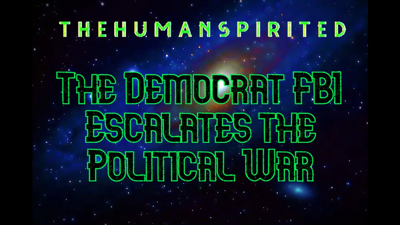 The Human Spirited Podcast: The Democrat FBI Escalates the Political War